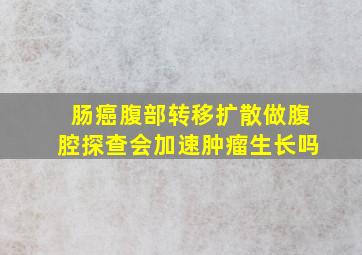 肠癌腹部转移扩散做腹腔探查会加速肿瘤生长吗