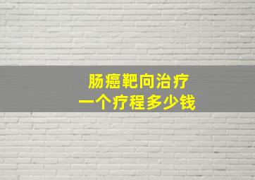 肠癌靶向治疗一个疗程多少钱