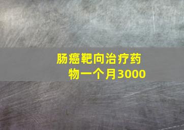 肠癌靶向治疗药物一个月3000