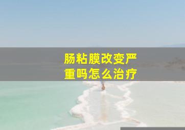 肠粘膜改变严重吗怎么治疗