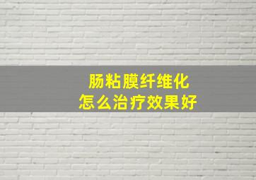 肠粘膜纤维化怎么治疗效果好