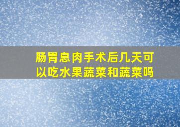 肠胃息肉手术后几天可以吃水果蔬菜和蔬菜吗