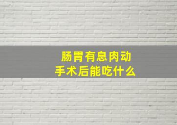 肠胃有息肉动手术后能吃什么