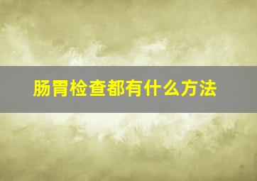 肠胃检查都有什么方法