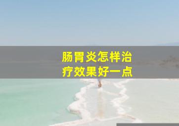 肠胃炎怎样治疗效果好一点