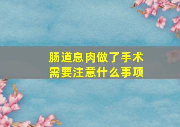 肠道息肉做了手术需要注意什么事项