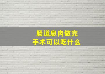 肠道息肉做完手术可以吃什么