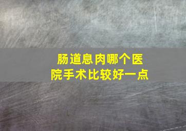 肠道息肉哪个医院手术比较好一点