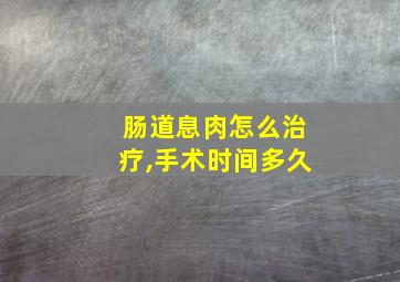 肠道息肉怎么治疗,手术时间多久