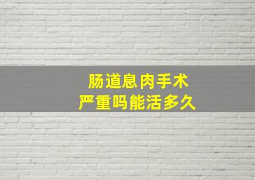 肠道息肉手术严重吗能活多久