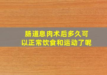 肠道息肉术后多久可以正常饮食和运动了呢