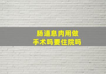 肠道息肉用做手术吗要住院吗