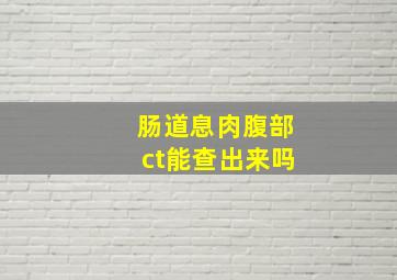 肠道息肉腹部ct能查出来吗