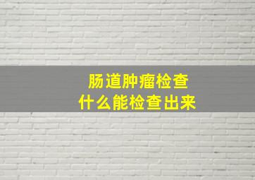 肠道肿瘤检查什么能检查出来