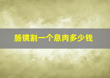 肠镜割一个息肉多少钱