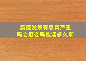 肠镜发现有息肉严重吗会癌变吗能活多久啊