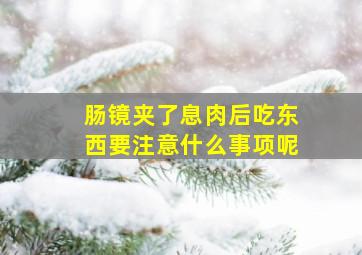 肠镜夹了息肉后吃东西要注意什么事项呢