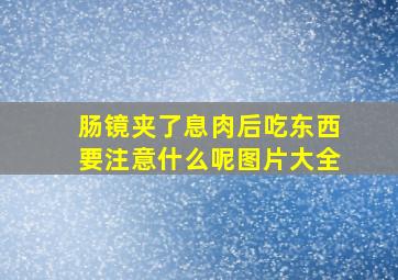 肠镜夹了息肉后吃东西要注意什么呢图片大全