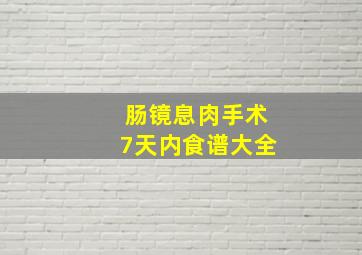 肠镜息肉手术7天内食谱大全