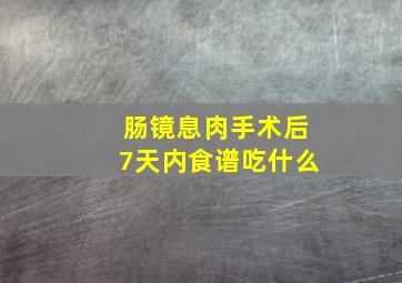 肠镜息肉手术后7天内食谱吃什么