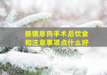 肠镜息肉手术后饮食和注意事项点什么好