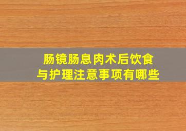 肠镜肠息肉术后饮食与护理注意事项有哪些