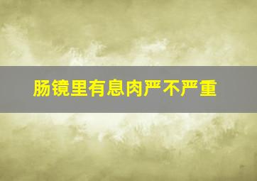 肠镜里有息肉严不严重