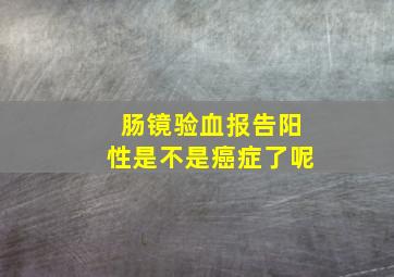 肠镜验血报告阳性是不是癌症了呢