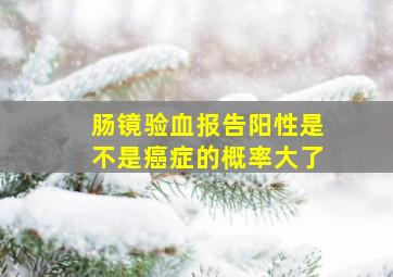 肠镜验血报告阳性是不是癌症的概率大了