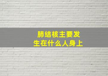 肺结核主要发生在什么人身上