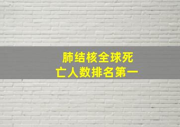 肺结核全球死亡人数排名第一