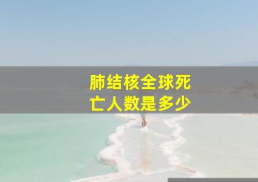 肺结核全球死亡人数是多少