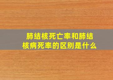 肺结核死亡率和肺结核病死率的区别是什么