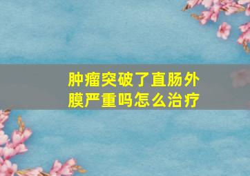 肿瘤突破了直肠外膜严重吗怎么治疗