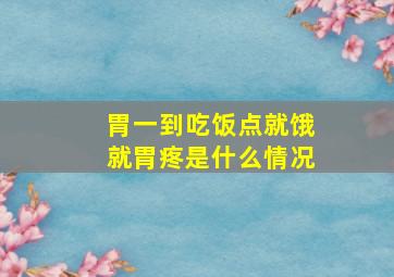 胃一到吃饭点就饿就胃疼是什么情况