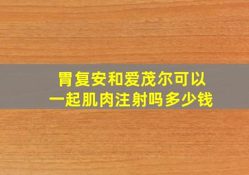 胃复安和爱茂尔可以一起肌肉注射吗多少钱