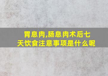 胃息肉,肠息肉术后七天饮食注意事项是什么呢