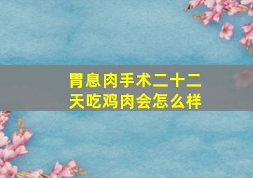 胃息肉手术二十二天吃鸡肉会怎么样