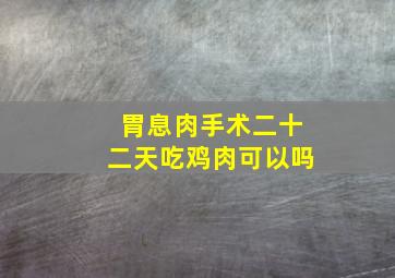 胃息肉手术二十二天吃鸡肉可以吗