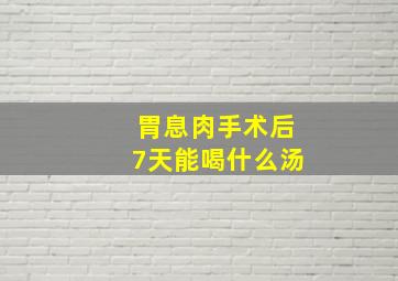 胃息肉手术后7天能喝什么汤