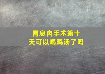 胃息肉手术第十天可以喝鸡汤了吗