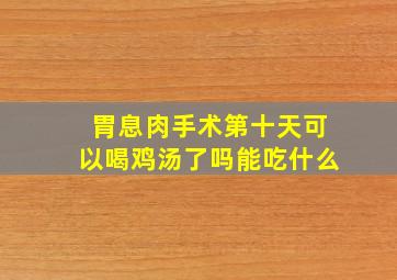 胃息肉手术第十天可以喝鸡汤了吗能吃什么