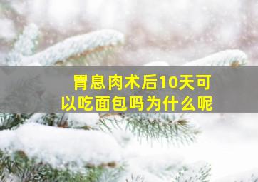 胃息肉术后10天可以吃面包吗为什么呢