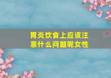 胃炎饮食上应该注意什么问题呢女性