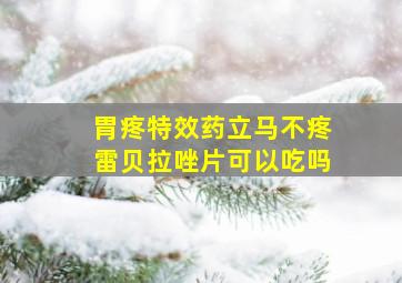 胃疼特效药立马不疼雷贝拉唑片可以吃吗