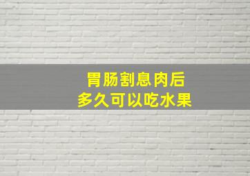 胃肠割息肉后多久可以吃水果