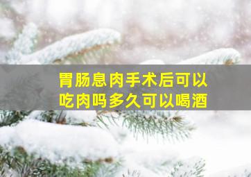 胃肠息肉手术后可以吃肉吗多久可以喝酒