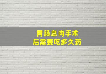 胃肠息肉手术后需要吃多久药