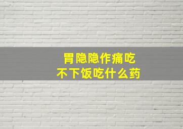 胃隐隐作痛吃不下饭吃什么药