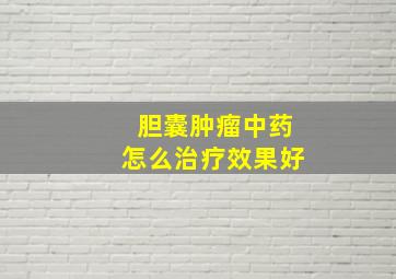 胆囊肿瘤中药怎么治疗效果好